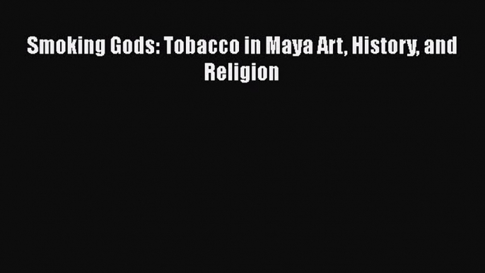 [Read Book] Smoking Gods: Tobacco in Maya Art History and Religion  EBook