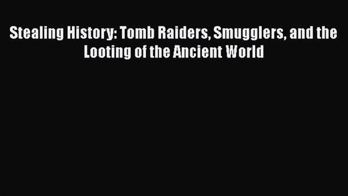 [Read Book] Stealing History: Tomb Raiders Smugglers and the Looting of the Ancient World Free