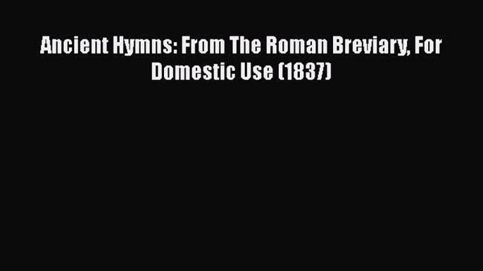 [PDF] Ancient Hymns: From The Roman Breviary For Domestic Use (1837) [Read] Online