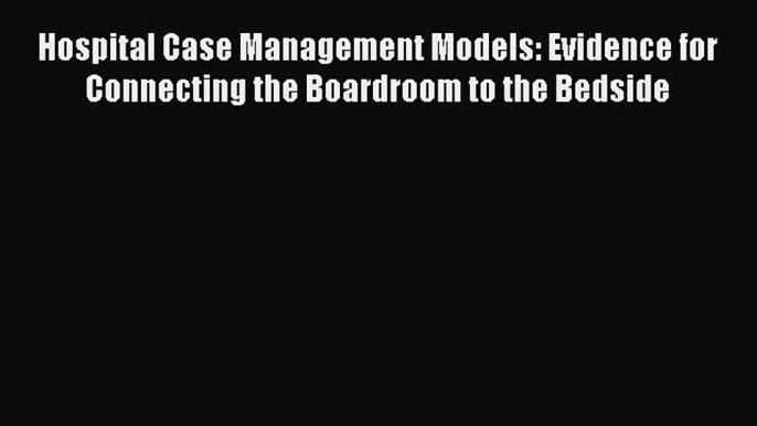 PDF Hospital Case Management Models: Evidence for Connecting the Boardroom to the Bedside