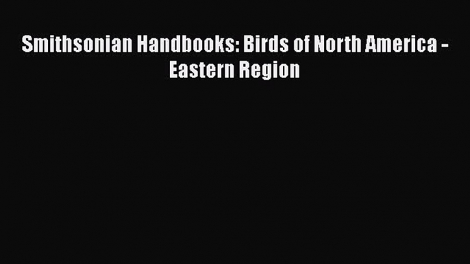 [Read Book] Smithsonian Handbooks: Birds of North America - Eastern Region  Read Online