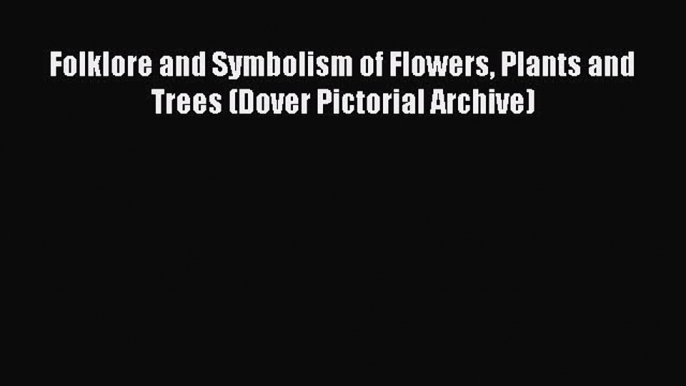 [Read Book] Folklore and Symbolism of Flowers Plants and Trees (Dover Pictorial Archive) Free