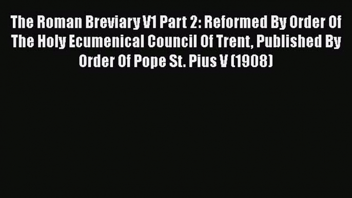 [PDF] The Roman Breviary V1 Part 2: Reformed By Order Of The Holy Ecumenical Council Of Trent