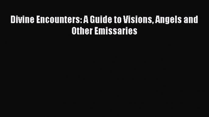 [Read Book] Divine Encounters: A Guide to Visions Angels and Other Emissaries  EBook