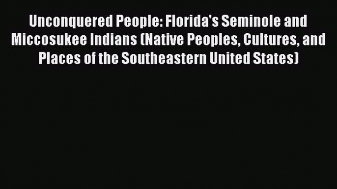 [Read Book] Unconquered People: Florida's Seminole and Miccosukee Indians (Native Peoples Cultures