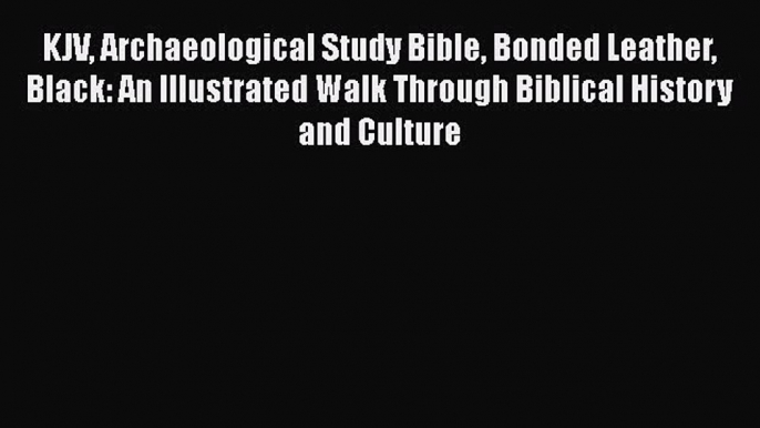 [Read Book] KJV Archaeological Study Bible Bonded Leather Black: An Illustrated Walk Through