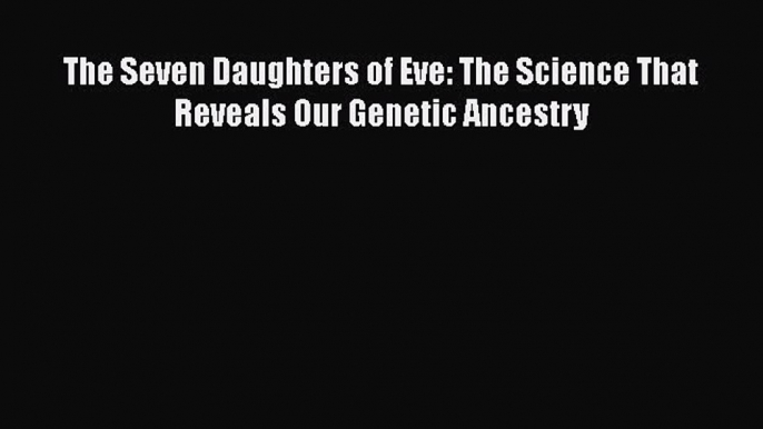 [Read Book] The Seven Daughters of Eve: The Science That Reveals Our Genetic Ancestry Free