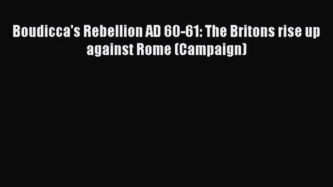 [Read Book] Boudicca's Rebellion AD 60-61: The Britons rise up against Rome (Campaign)  EBook