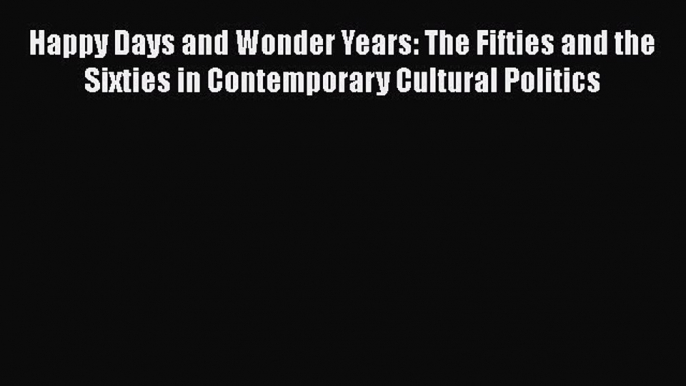 [Read book] Happy Days and Wonder Years: The Fifties and the Sixties in Contemporary Cultural