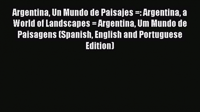 [Read book] Argentina Un Mundo de Paisajes =: Argentina a World of Landscapes = Argentina Um