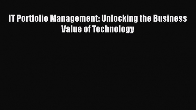 Book IT Portfolio Management: Unlocking the Business Value of Technology Full Ebook