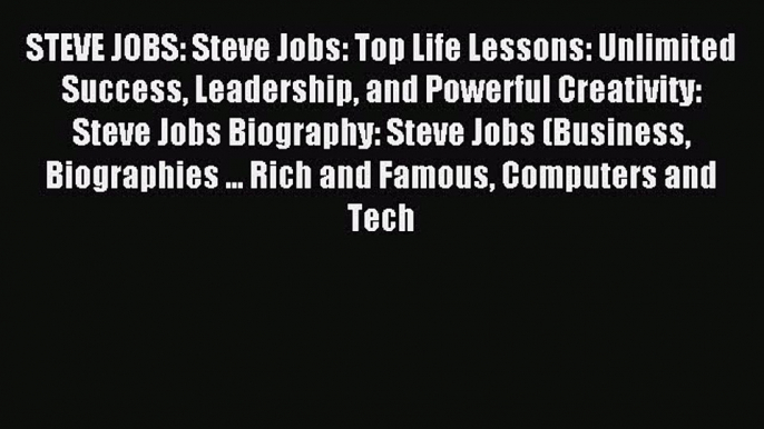Read STEVE JOBS: Steve Jobs: Top Life Lessons: Unlimited Success Leadership and Powerful Creativity: