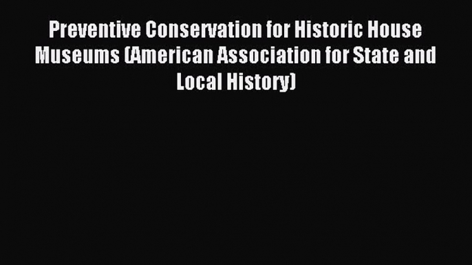 Read Preventive Conservation for Historic House Museums (American Association for State and