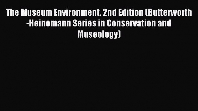 Read The Museum Environment 2nd Edition (Butterworth-Heinemann Series in Conservation and Museology)