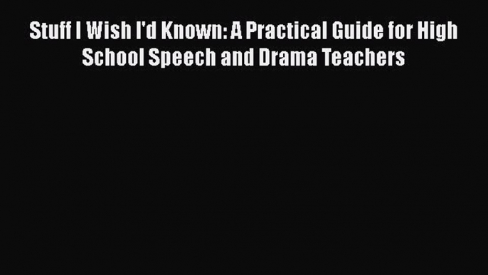 [PDF] Stuff I Wish I'd Known: A Practical Guide for High School Speech and Drama Teachers [Read]