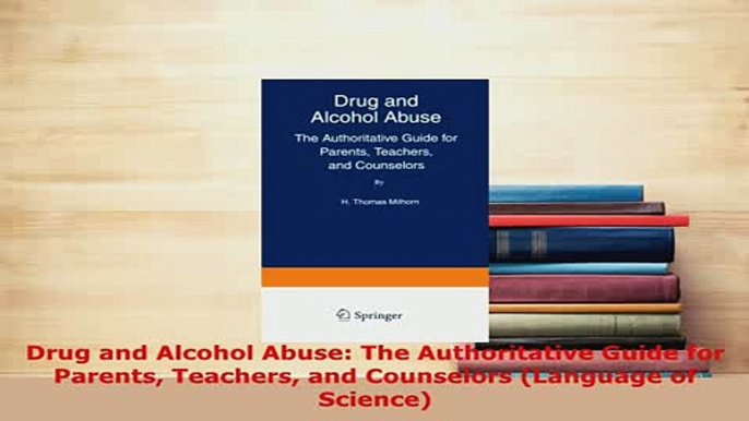 Download  Drug and Alcohol Abuse The Authoritative Guide for Parents Teachers and Counselors Free Books