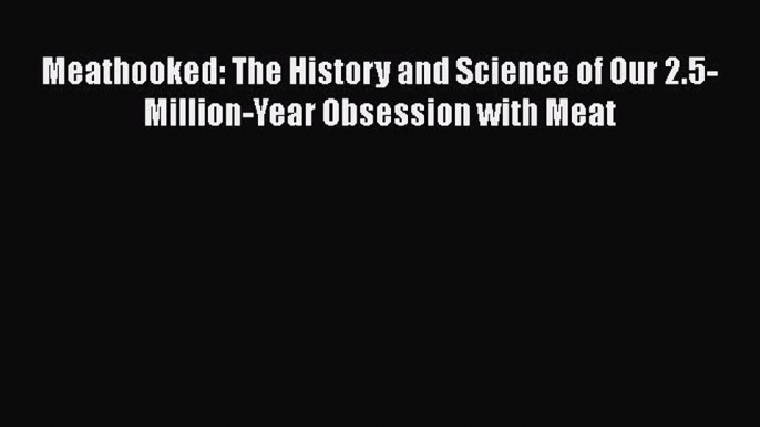 [Read Book] Meathooked: The History and Science of Our 2.5-Million-Year Obsession with Meat