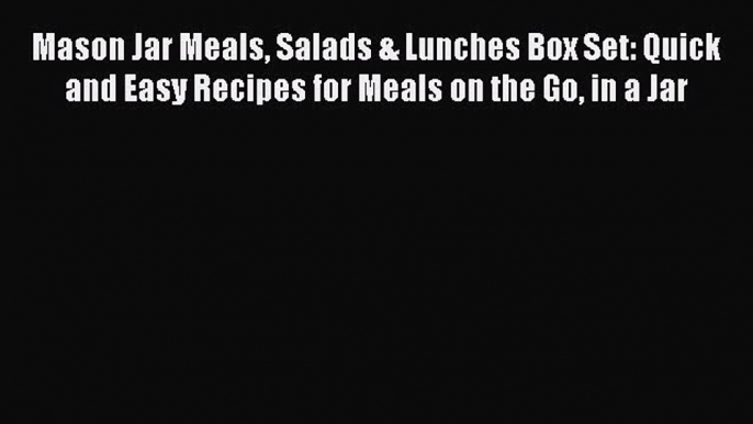 [Read Book] Mason Jar Meals Salads & Lunches Box Set: Quick and Easy Recipes for Meals on the