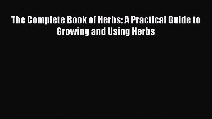 [Read Book] The Complete Book of Herbs: A Practical Guide to Growing and Using Herbs  Read