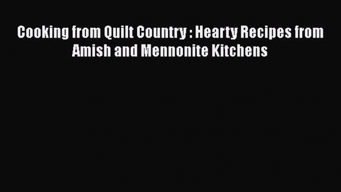 [Read Book] Cooking from Quilt Country : Hearty Recipes from Amish and Mennonite Kitchens Free