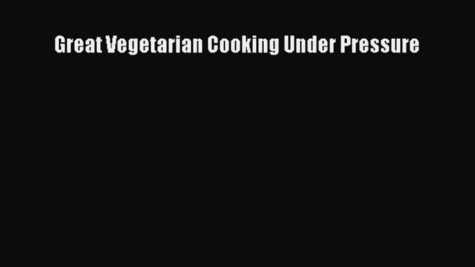 [Read Book] Great Vegetarian Cooking Under Pressure  EBook