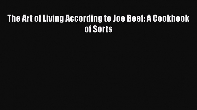 [Read Book] The Art of Living According to Joe Beef: A Cookbook of Sorts  Read Online