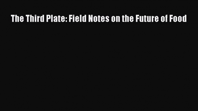 [Read Book] The Third Plate: Field Notes on the Future of Food  EBook