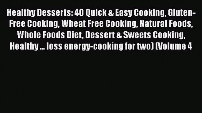 [Read Book] Healthy Desserts: 40 Quick & Easy Cooking Gluten-Free Cooking Wheat Free Cooking