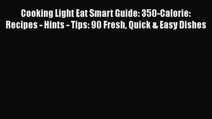 [Read Book] Cooking Light Eat Smart Guide: 350-Calorie: Recipes - Hints - Tips: 90 Fresh Quick