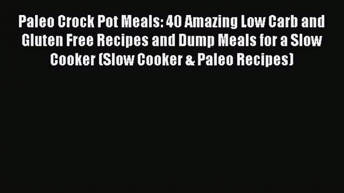 [Read Book] Paleo Crock Pot Meals: 40 Amazing Low Carb and Gluten Free Recipes and Dump Meals