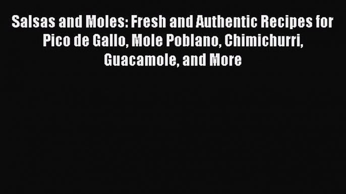 [Read Book] Salsas and Moles: Fresh and Authentic Recipes for Pico de Gallo Mole Poblano Chimichurri