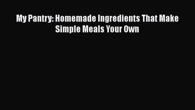 [Read Book] My Pantry: Homemade Ingredients That Make Simple Meals Your Own  EBook