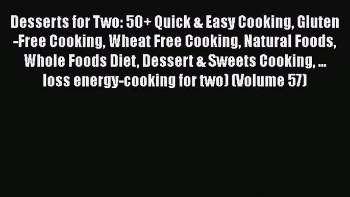 [Read Book] Desserts for Two: 50+ Quick & Easy Cooking Gluten-Free Cooking Wheat Free Cooking