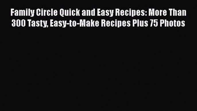 [Read Book] Family Circle Quick and Easy Recipes: More Than 300 Tasty Easy-to-Make Recipes