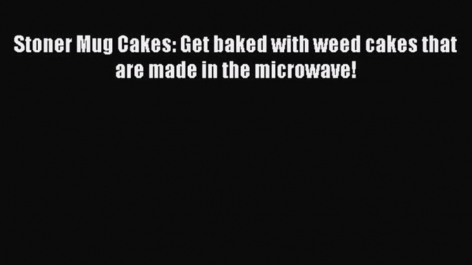 [Read Book] Stoner Mug Cakes: Get baked with weed cakes that are made in the microwave!  EBook