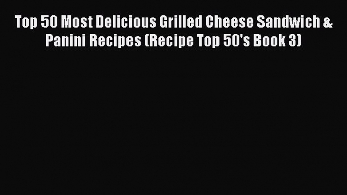 [Read Book] Top 50 Most Delicious Grilled Cheese Sandwich & Panini Recipes (Recipe Top 50's