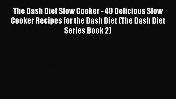 [Read Book] The Dash Diet Slow Cooker - 40 Delicious Slow Cooker Recipes for the Dash Diet