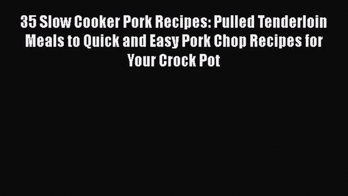 [Read Book] 35 Slow Cooker Pork Recipes: Pulled Tenderloin Meals to Quick and Easy Pork Chop