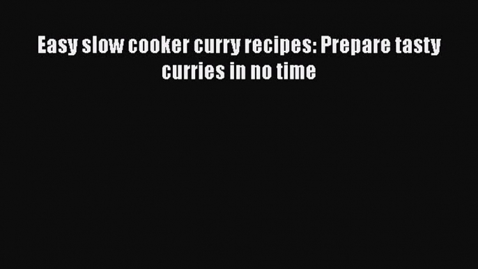 [Read Book] Easy slow cooker curry recipes: Prepare tasty curries in no time  EBook