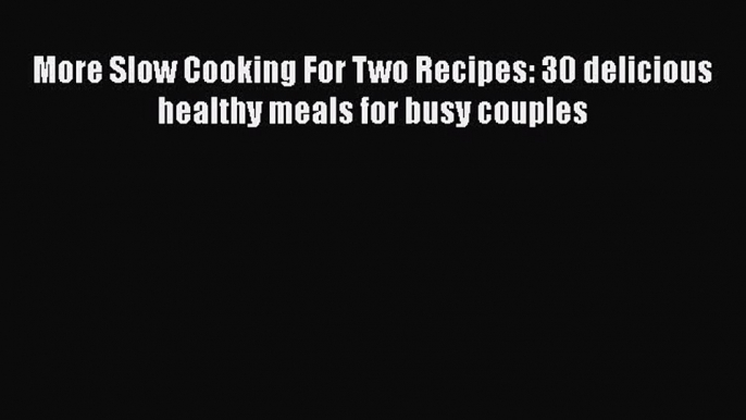 [Read Book] More Slow Cooking For Two Recipes: 30 delicious healthy meals for busy couples