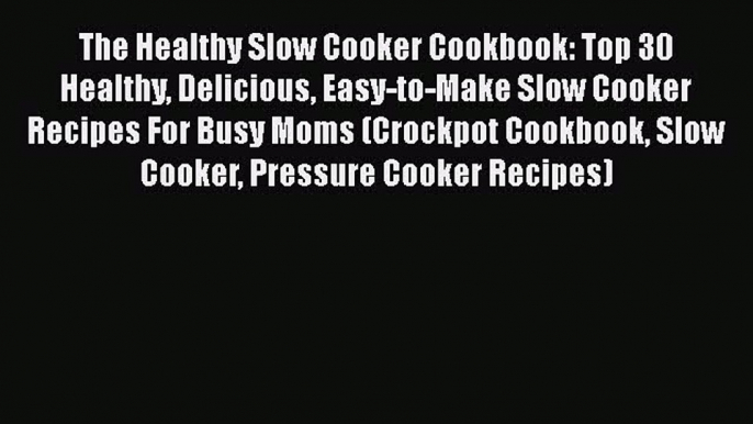 [Read Book] The Healthy Slow Cooker Cookbook: Top 30 Healthy Delicious Easy-to-Make Slow Cooker