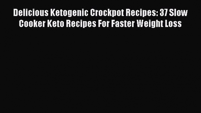 [Read Book] Delicious Ketogenic Crockpot Recipes: 37 Slow Cooker Keto Recipes For Faster Weight