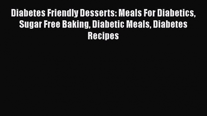 [Read Book] Diabetes Friendly Desserts: Meals For Diabetics Sugar Free Baking Diabetic Meals