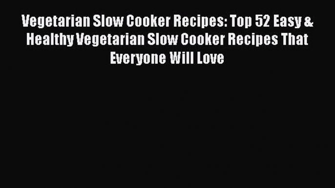 [Read Book] Vegetarian Slow Cooker Recipes: Top 52 Easy & Healthy Vegetarian Slow Cooker Recipes