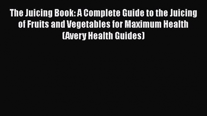 [Read Book] The Juicing Book: A Complete Guide to the Juicing of Fruits and Vegetables for