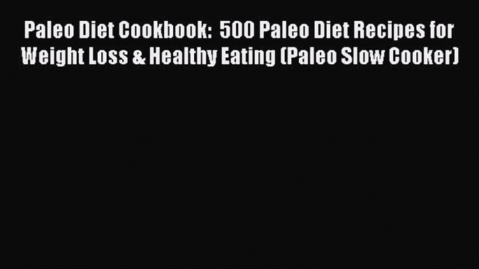 [Read Book] Paleo Diet Cookbook:  500 Paleo Diet Recipes for Weight Loss & Healthy Eating (Paleo