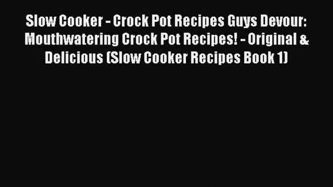 [Read Book] Slow Cooker - Crock Pot Recipes Guys Devour: Mouthwatering Crock Pot Recipes! -