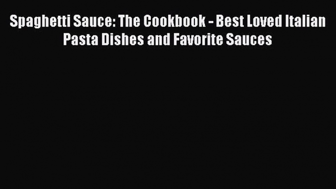 [Read Book] Spaghetti Sauce: The Cookbook - Best Loved Italian Pasta Dishes and Favorite Sauces