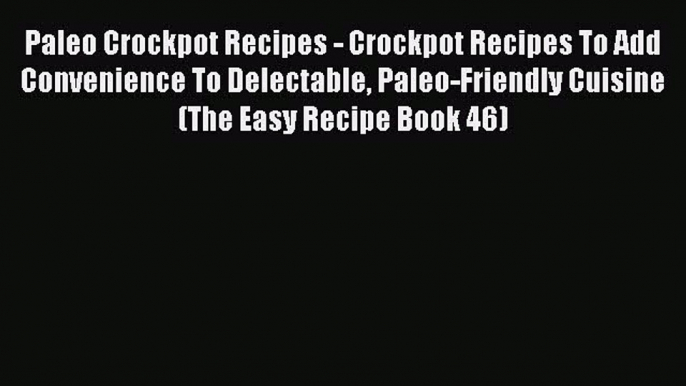 [Read Book] Paleo Crockpot Recipes - Crockpot Recipes To Add Convenience To Delectable Paleo-Friendly