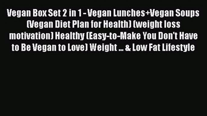 [Read Book] Vegan Box Set 2 in 1 - Vegan Lunches+Vegan Soups (Vegan Diet Plan for Health) (weight